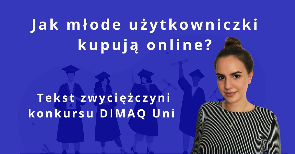 Jak młode użytkowniczki kupują online? Badanie zachowań nabywczych młodych kobiet w środowisku e-commerce. Tekst zwyciężczyni konkursu DIMAQ Uni.