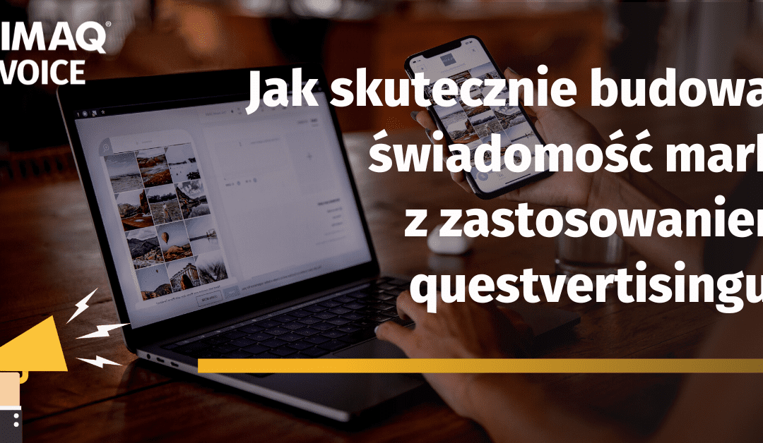 Jak skutecznie budować świadomość marki z zastosowaniem questvertisingu? Sesja Q&A z Justyną Kapustą – prelegentką lutowego DIMAQ Voice.