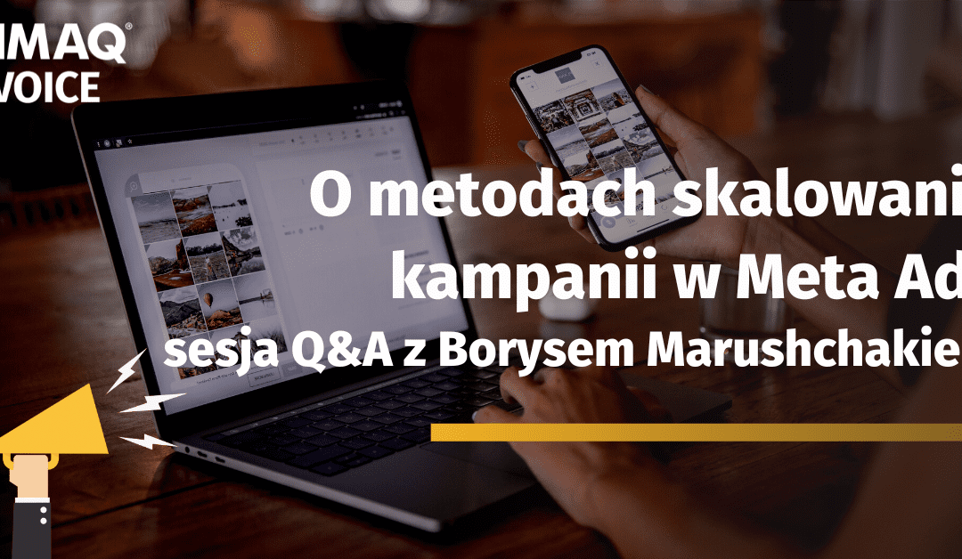 O metodach skalowania kampanii w Meta Ads – czyli sesja Q&A z Borysem Marushchakiem z Tigers, prelegentem kwietniowej edycji DIMAQ Voice.