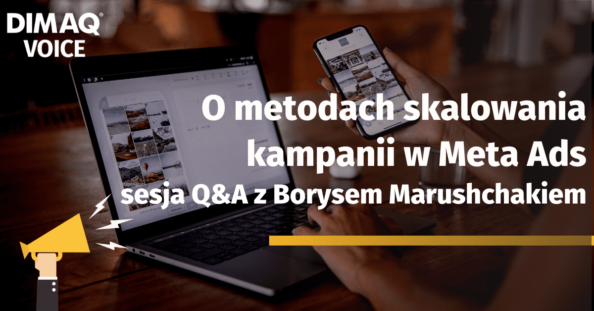 O metodach skalowania kampanii w Meta Ads – czyli sesja Q&A z Borysem Marushchakiem z Tigers, prelegentem kwietniowej edycji DIMAQ Voice.