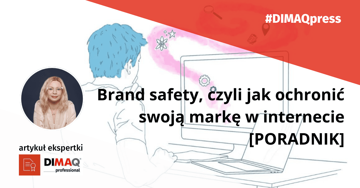 Brand safety, czyli jak ochronić swoją markę w internecie [PORADNIK] – artykuł Marii Witosławskiej, posiadaczki certyfikatu DIMAQ.