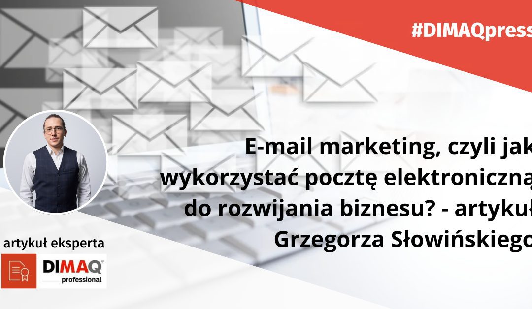 E-mail marketing, czyli jak wykorzystać pocztę elektroniczną do rozwijania biznesu – artykuł eksperta DIMAQ, Grzegorza Słowińskiego