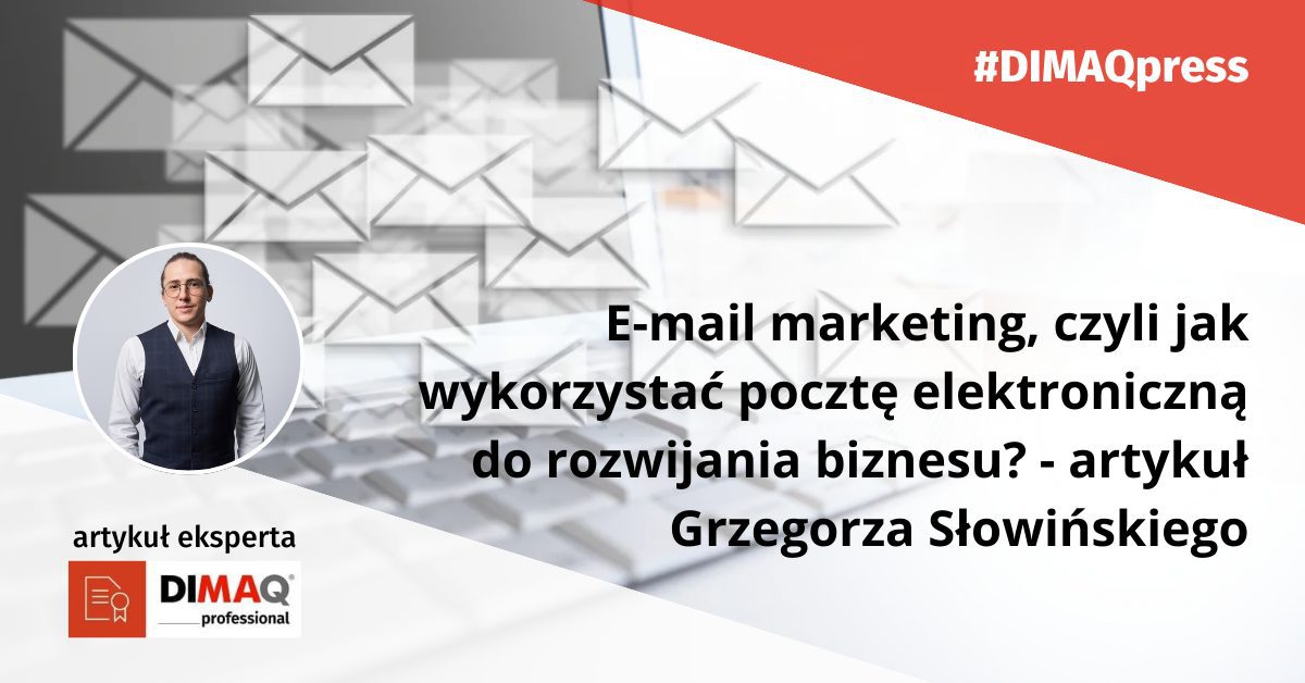 E-mail marketing, czyli jak wykorzystać pocztę elektroniczną do rozwijania biznesu – artykuł eksperta DIMAQ, Grzegorza Słowińskiego