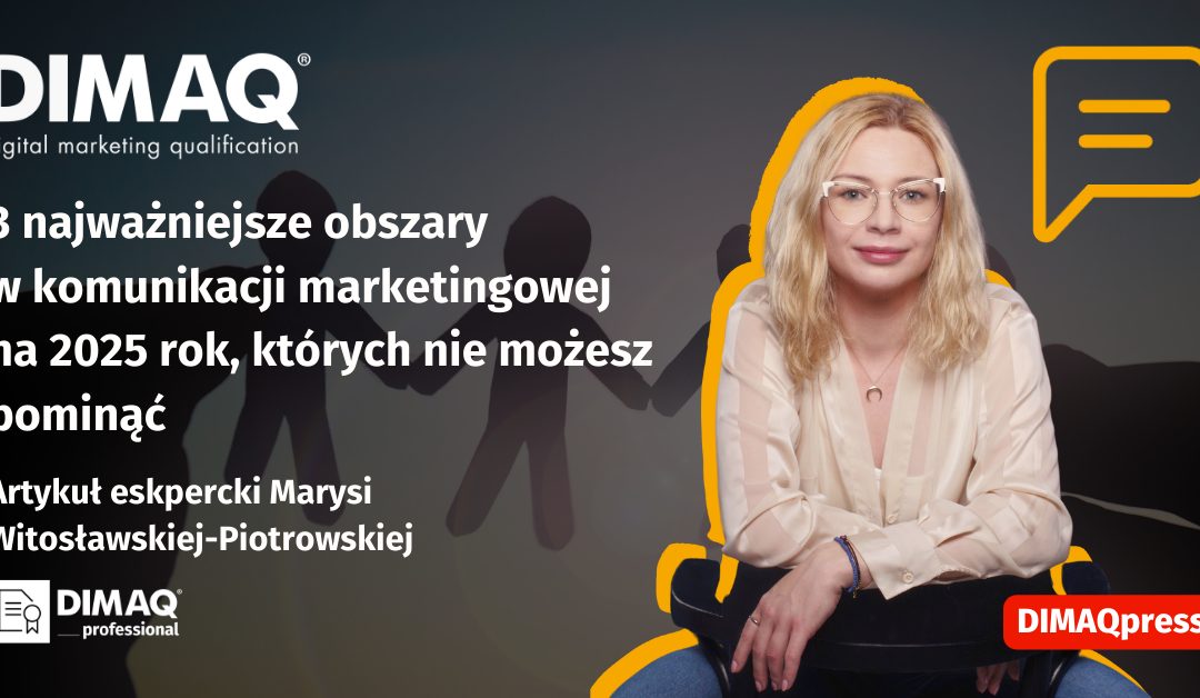 3 najważniejsze obszary w komunikacji marketingowej na 2025 rok, których nie możesz pominąć – artykuł posiadaczki certyfikatu DIMAQ Professional – Marysi Witosławskiej-Piotrowskiej