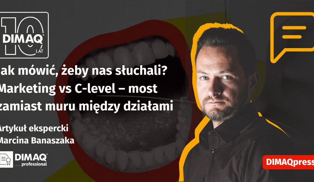 Jak mówić, żeby nas słuchali? Marketing vs C-level – most zamiast muru między działami – artykuł posiadacza certyfikatu DIMAQ Professional – Marcina Banaszaka