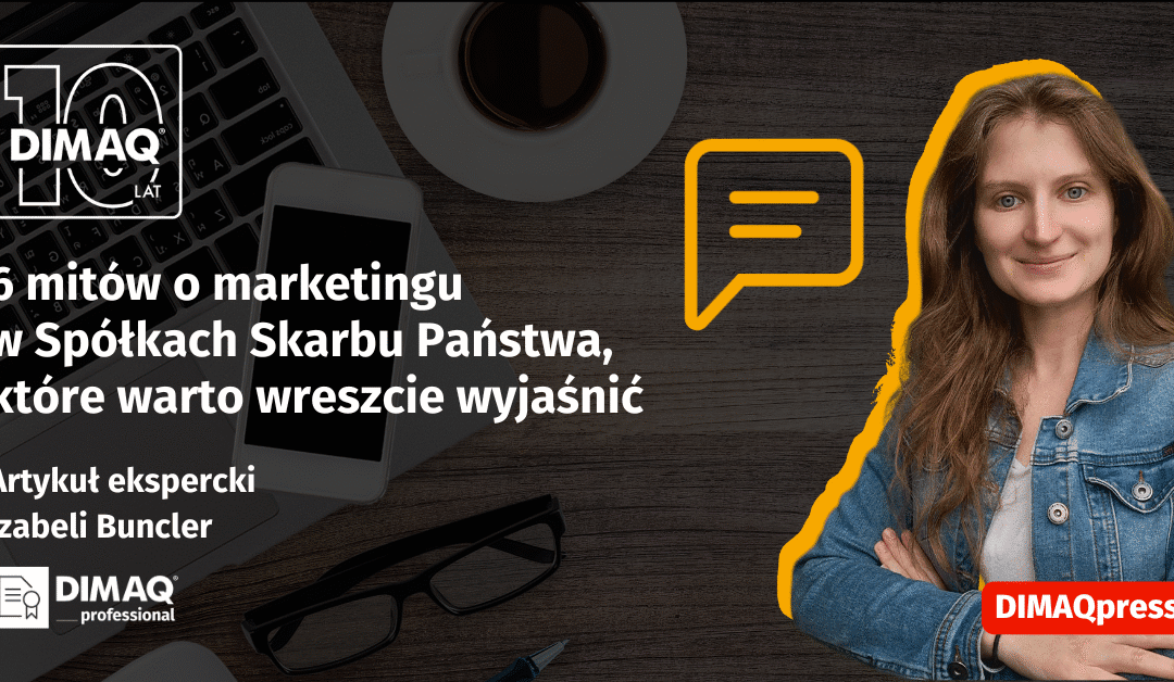 6 mitów o marketingu w Spółkach Skarbu Państwa, które warto wreszcie wyjaśnić – artykuł posiadaczki certyfikatu DIMAQ Professional – Izabeli Buncler