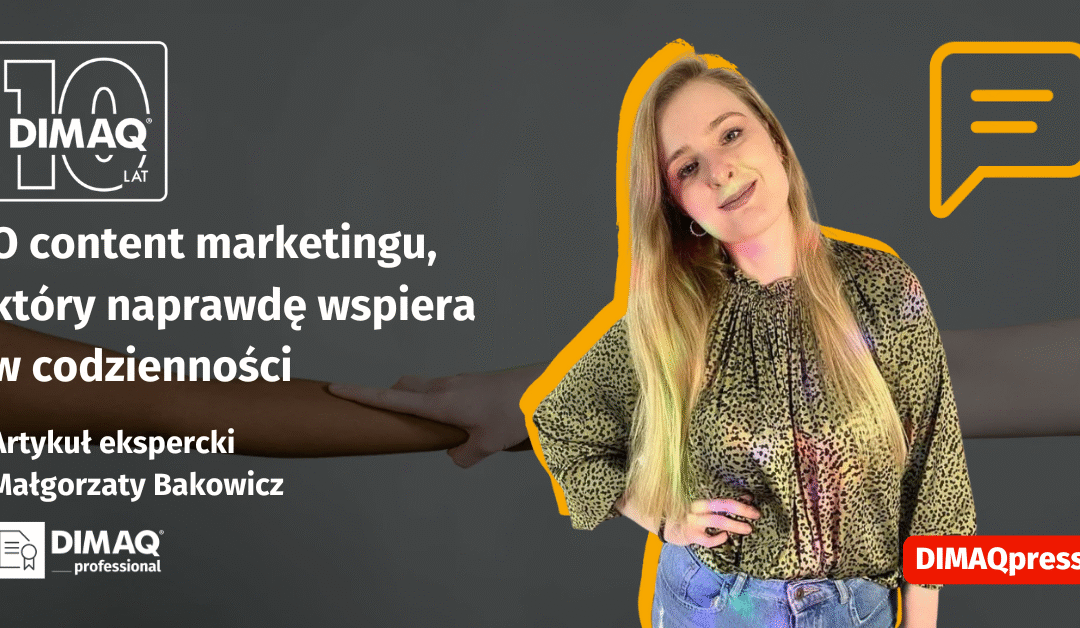 „Nie mów, że zmienisz świat. Pokaż, że jesteś tu dla mnie”. O content marketingu, który naprawdę wspiera w codzienności – artykuł posiadaczki certyfikatu DIMAQ Professional – Małgorzaty Bakowicz