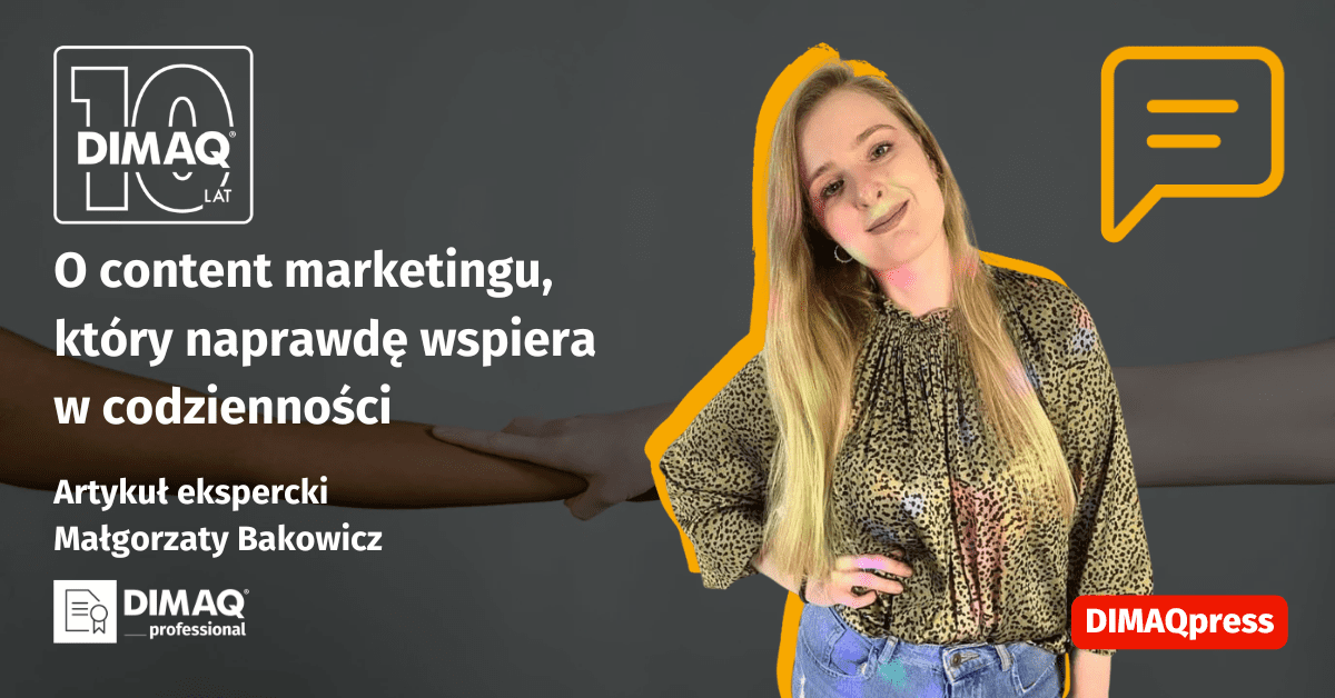 „Nie mów, że zmienisz świat. Pokaż, że jesteś tu dla mnie”. O content marketingu, który naprawdę wspiera w codzienności – artykuł posiadaczki certyfikatu DIMAQ Professional – Małgorzaty Bakowicz