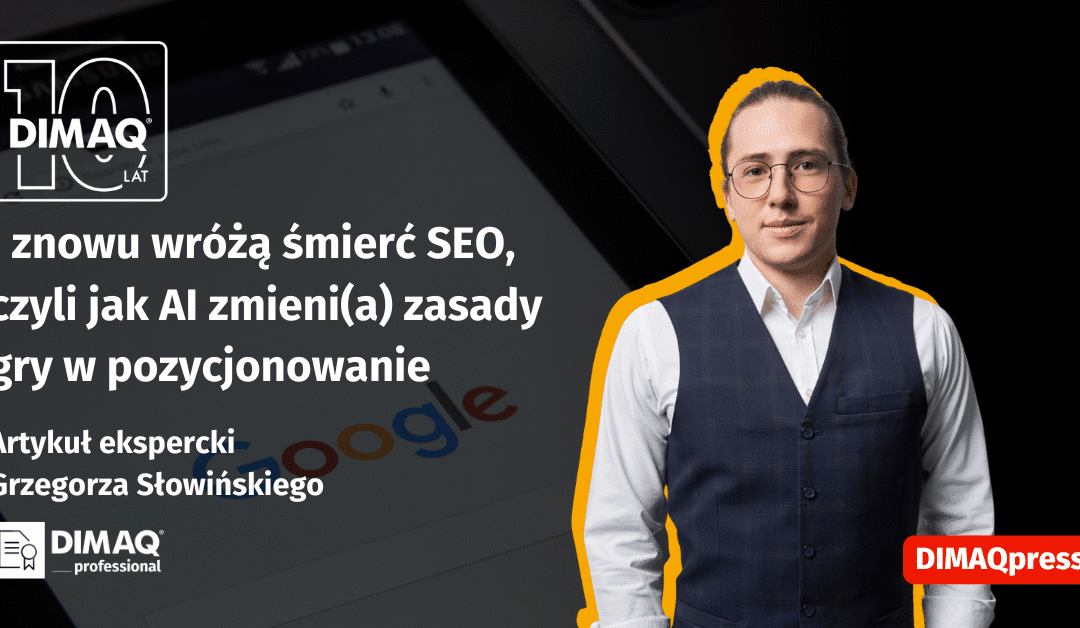 I znowu wróżą śmierć SEO, czyli jak AI zmieni(a) zasady gry w pozycjonowanie – artykuł posiadacza certyfikatu DIMAQ Professional – Grzegorza Słowińskiego