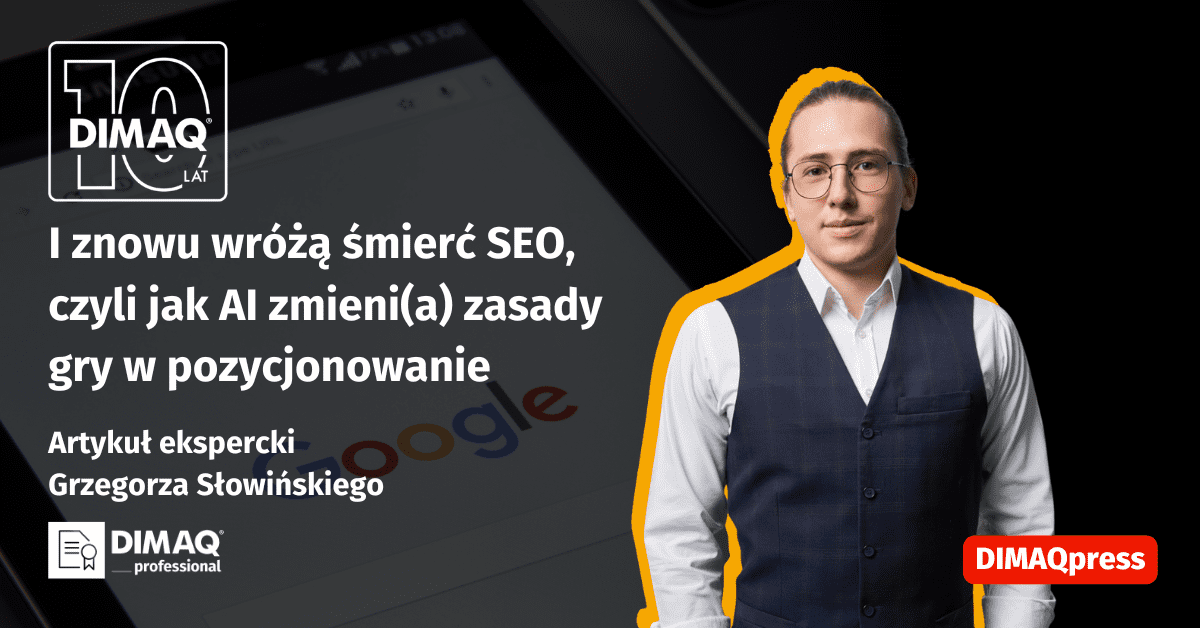 I znowu wróżą śmierć SEO, czyli jak AI zmieni(a) zasady gry w pozycjonowanie – artykuł posiadacza certyfikatu DIMAQ Professional – Grzegorza Słowińskiego
