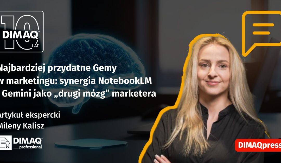 Najbardziej przydatne Gemy w marketingu: synergia NotebookLM i Gemini jako „drugi mózg” marketera – artykuł posiadaczki certyfikatu DIMAQ Professional – Mileny Kalisz