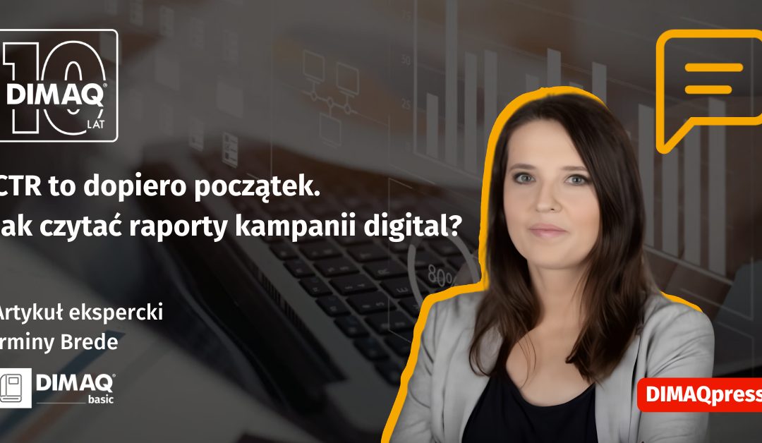 CTR to dopiero początek. Jak czytać raporty kampanii digital? – artykuł posiadaczki certyfikatu DIMAQ Basic – Irminy Brede