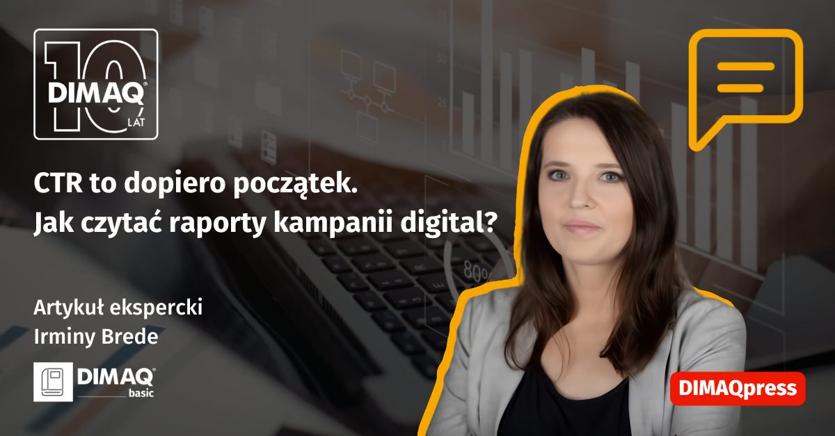 CTR to dopiero początek. Jak czytać raporty kampanii digital? – artykuł posiadaczki certyfikatu DIMAQ Basic – Irminy Brede